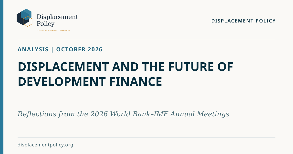 Displacement Policy Analysis, October 2026: Displacement and the Future of Development Finance. Reflections from the 2026 World Bank–IMF Annual Meetings.